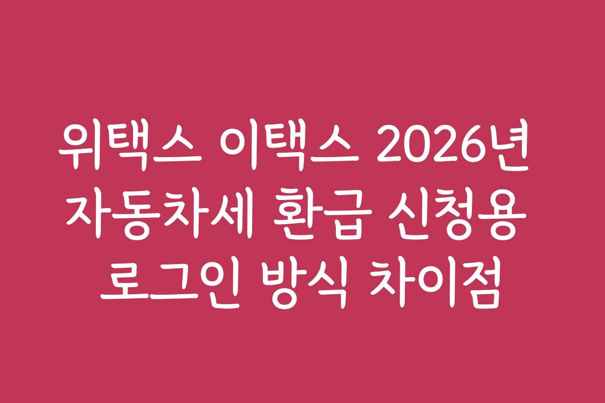 위택스 이택스 2026년 자동차세 환급 신청용 로그인 방식 차이점