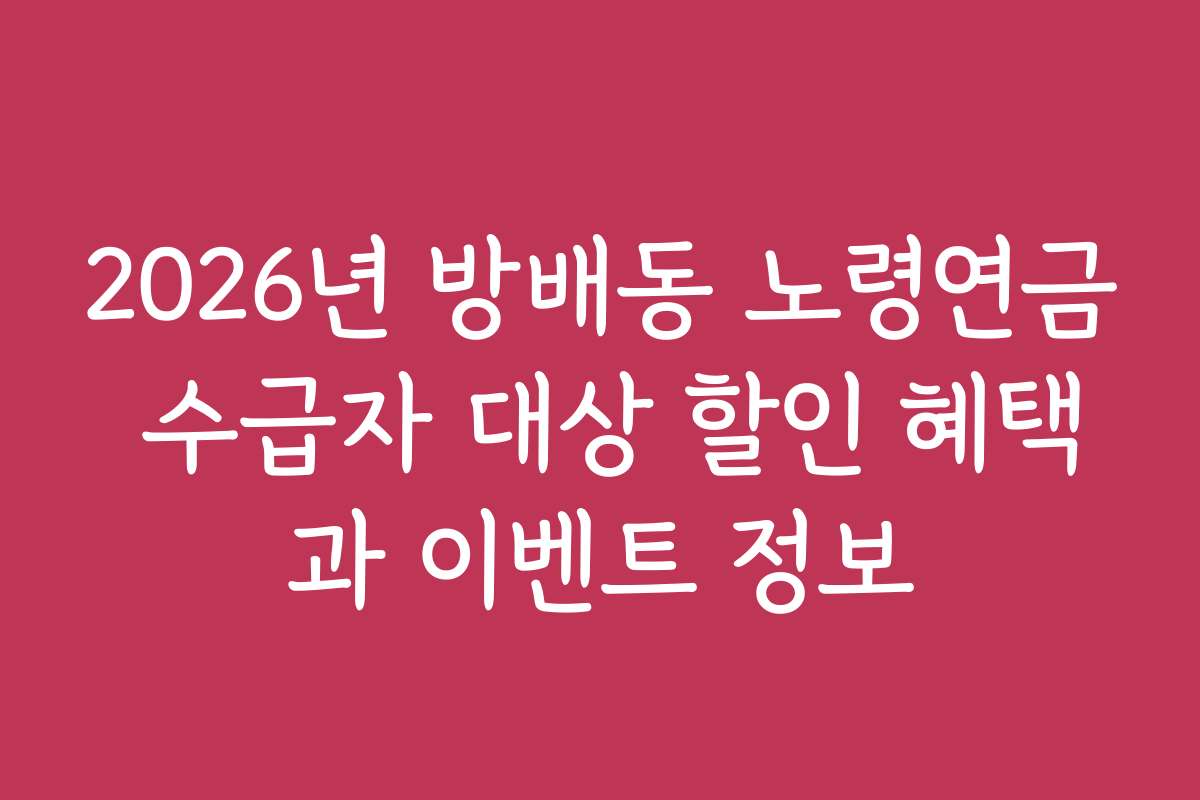 2026년 방배동 노령연금 수급자 대상 할인 혜택과 이벤트 정보