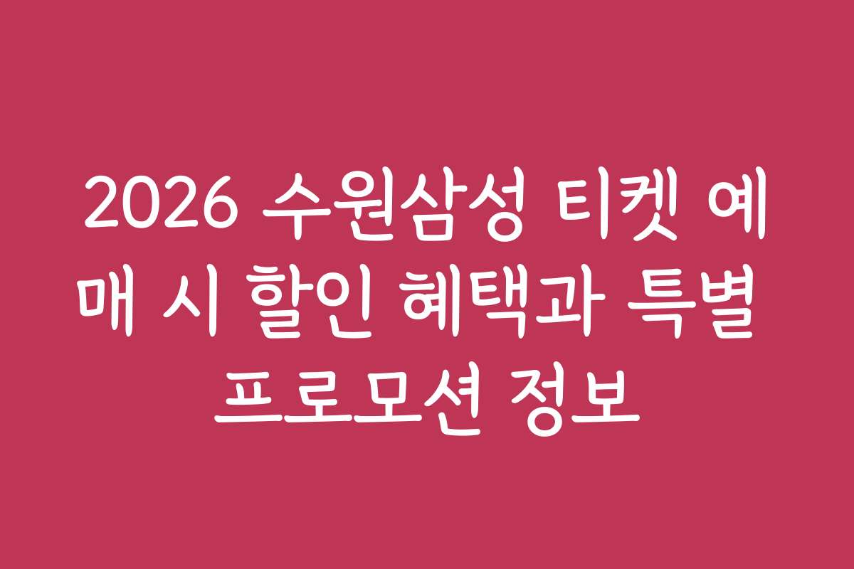 2026 수원삼성 티켓 예매 시 할인 혜택과 특별 프로모션 정보 2026 수원삼성 티켓 예매 시 할인 혜택과 특별 프로모션 정보
