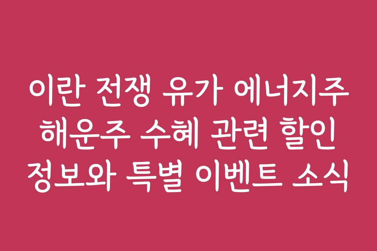 이란 전쟁 유가 에너지주 해운주 수혜 관련 할인 정보와 특별 이벤트 소식 이란 전쟁 유가 에너지주 해운주 수혜 관련 할인 정보와 특별 이벤트 소식