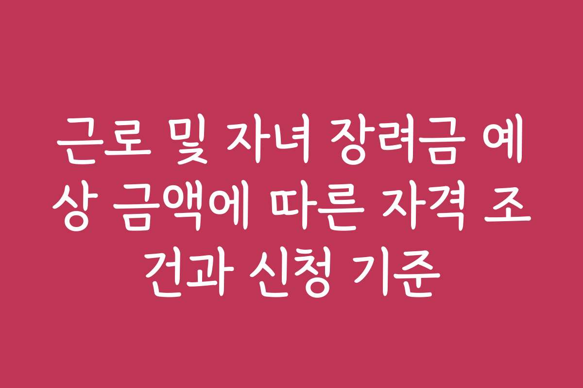 근로 및 자녀 장려금 예상 금액에 따른 자격 조건과 신청 기준