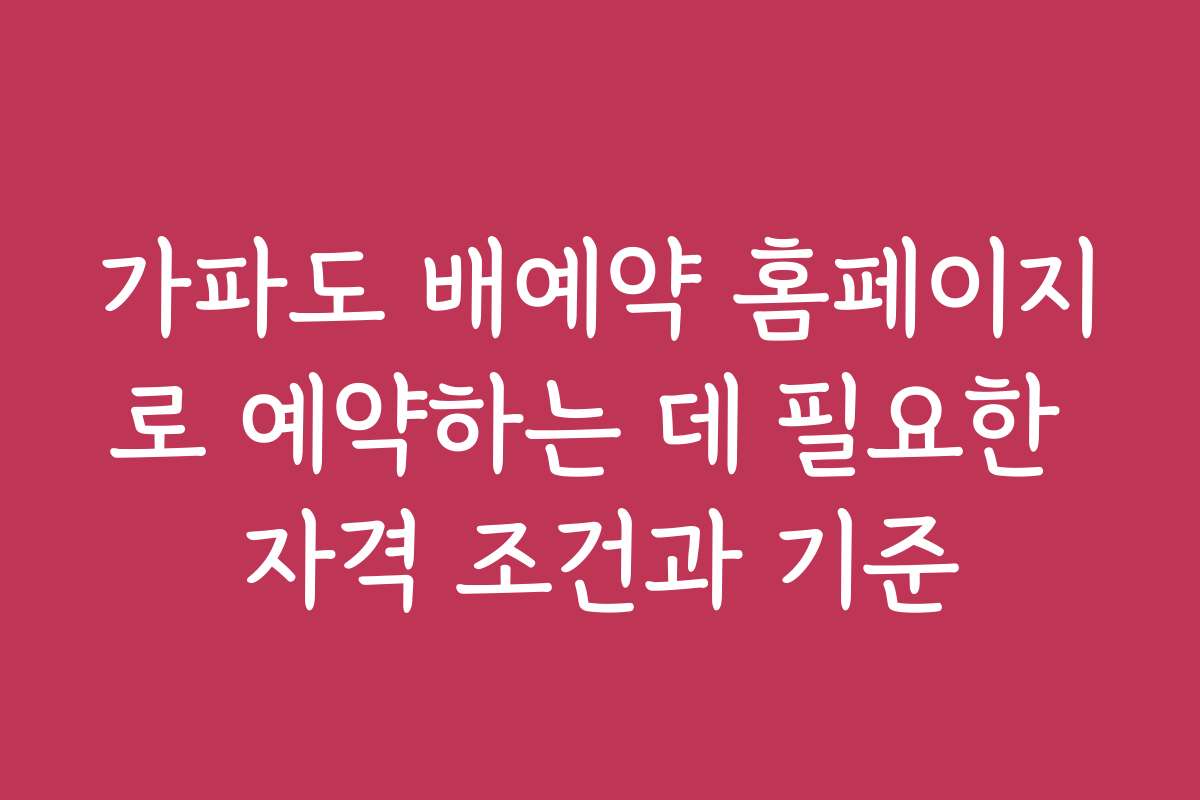 가파도 배예약 홈페이지로 예약하는 데 필요한 자격 조건과 기준