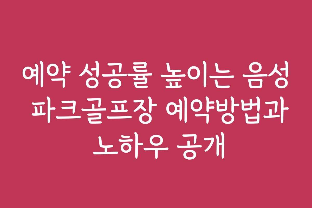 예약 성공률 높이는 음성 파크골프장 예약방법과 노하우 공개
