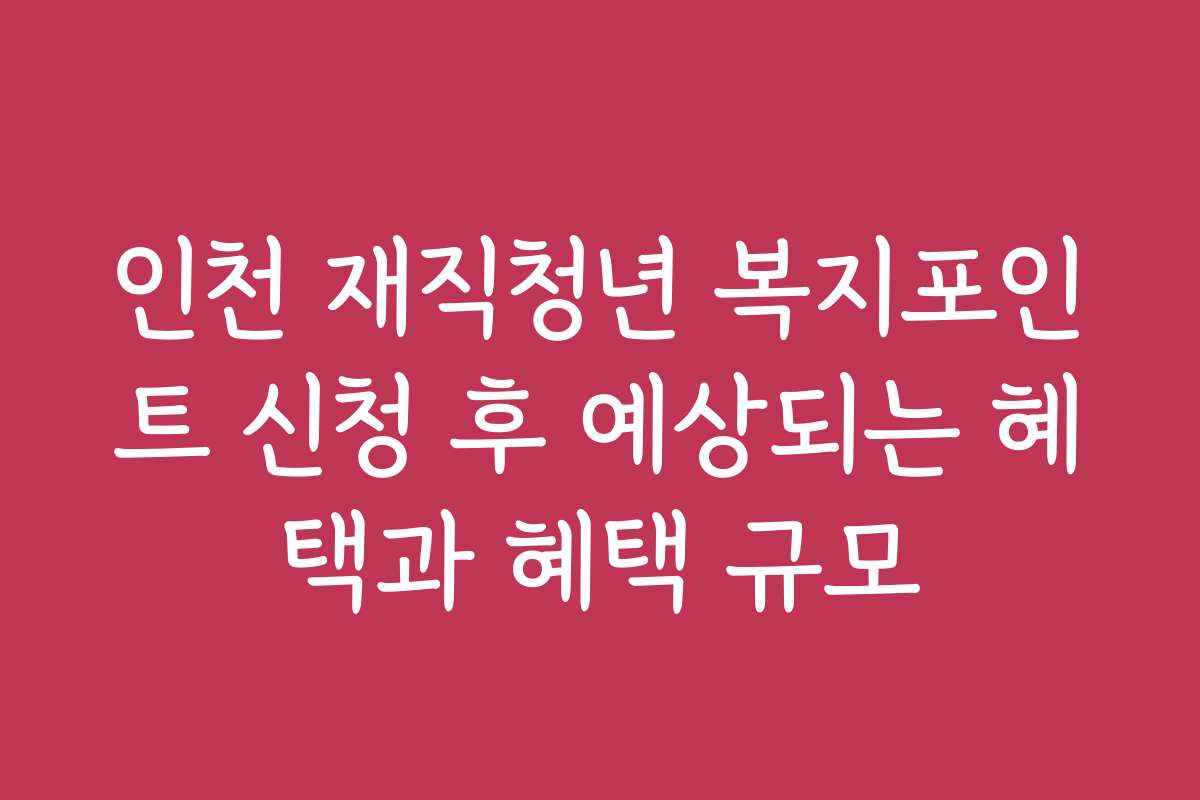 인천 재직청년 복지포인트 신청 후 예상되는 혜택과 혜택 규모
