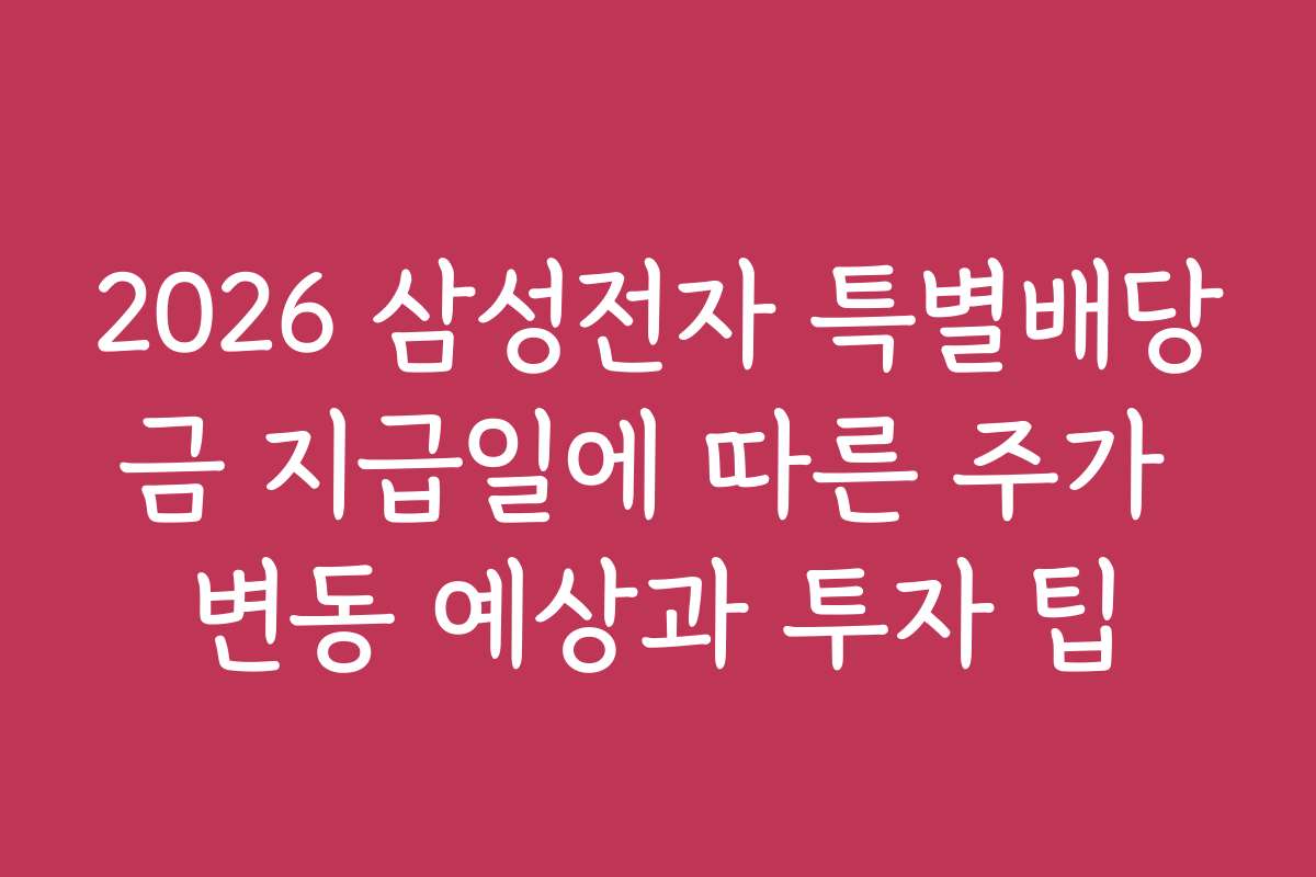 2026 삼성전자 특별배당금 지급일에 따른 주가 변동 예상과 투자 팁 2026 삼성전자 특별배당금 지급일에 따른 주가 변동 예상과 투자 팁