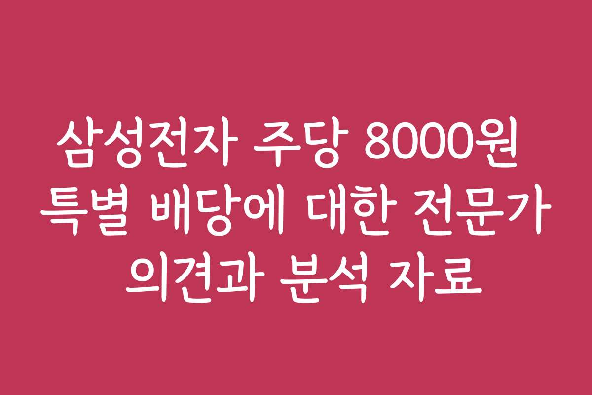 삼성전자 주당 8000원 특별 배당에 대한 전문가 의견과 분석 자료