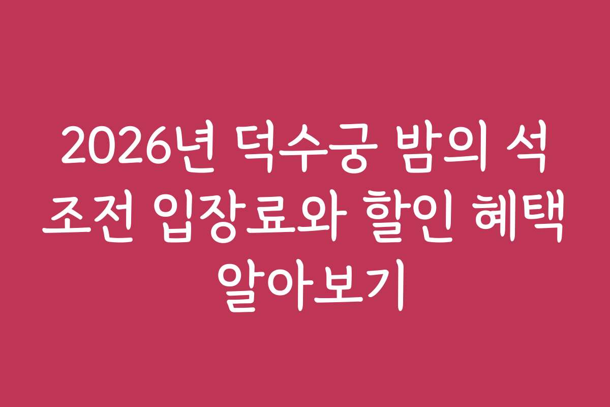 2026년 덕수궁 밤의 석조전 입장료와 할인 혜택 알아보기