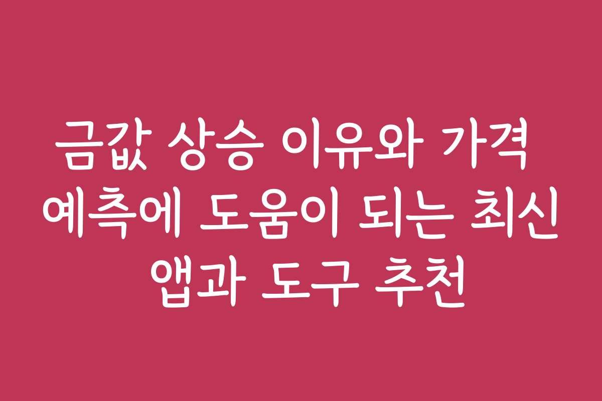 금값 상승 이유와 가격 예측에 도움이 되는 최신 앱과 도구 추천