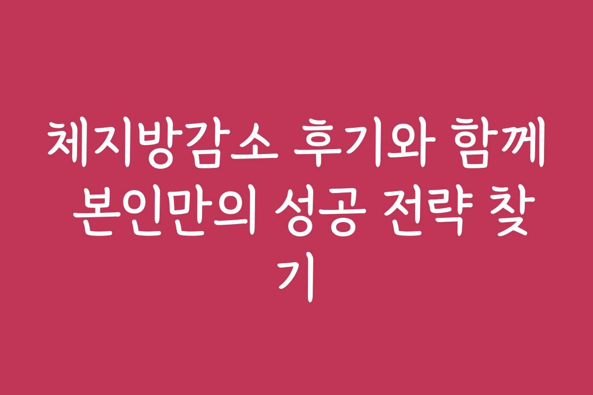 체지방감소 후기와 함께 본인만의 성공 전략 찾기