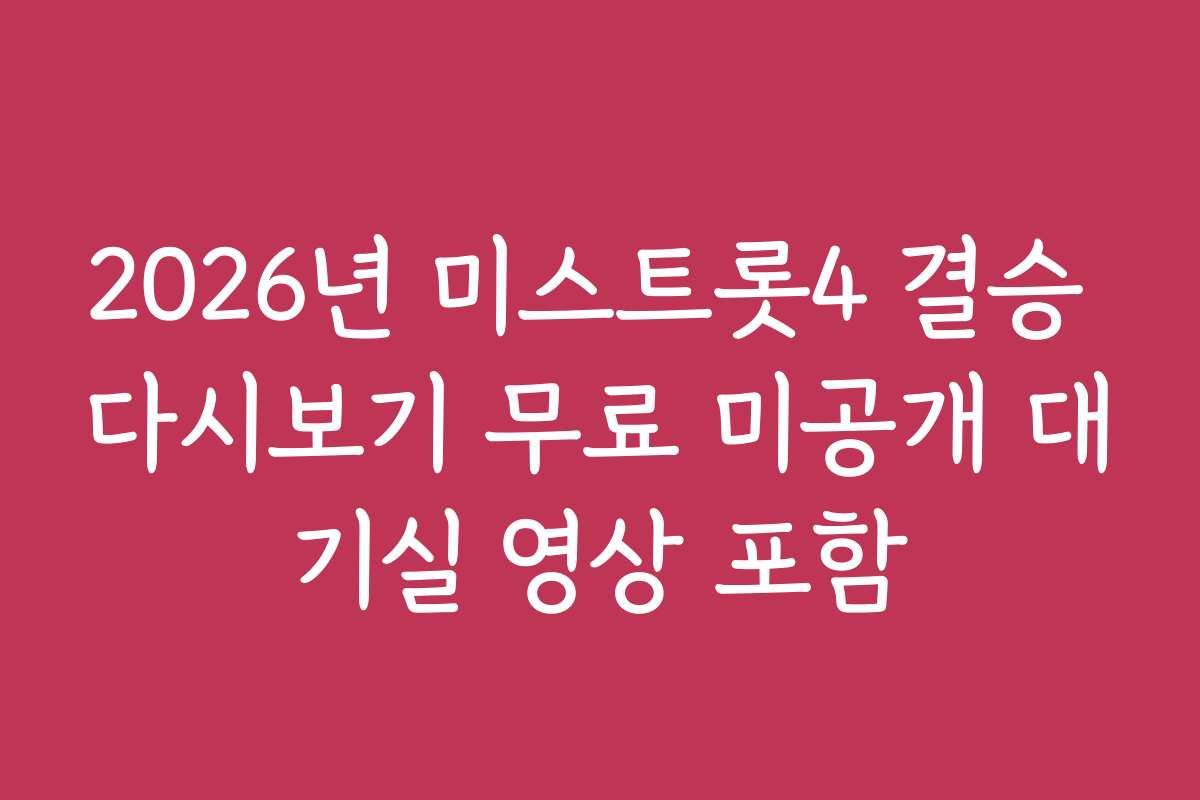 2026년 미스트롯4 결승 다시보기 무료 미공개 대기실 영상 포함