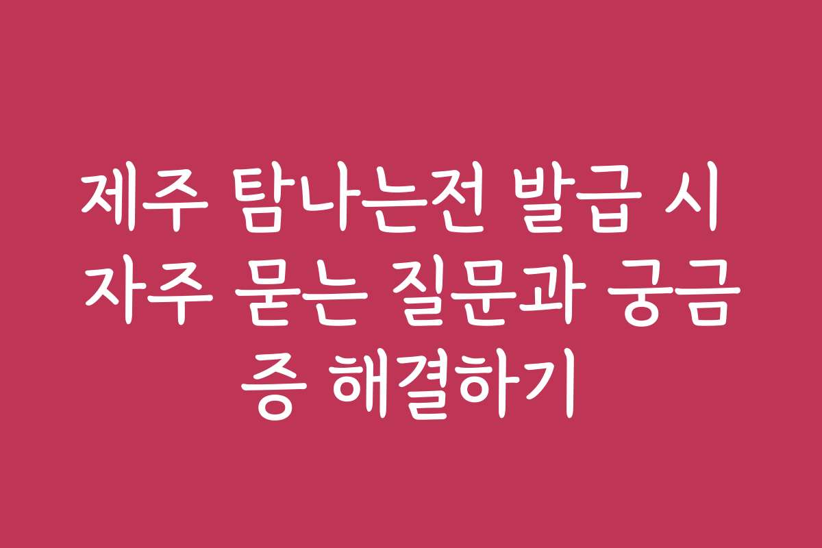 제주 탐나는전 발급 시 자주 묻는 질문과 궁금증 해결하기
