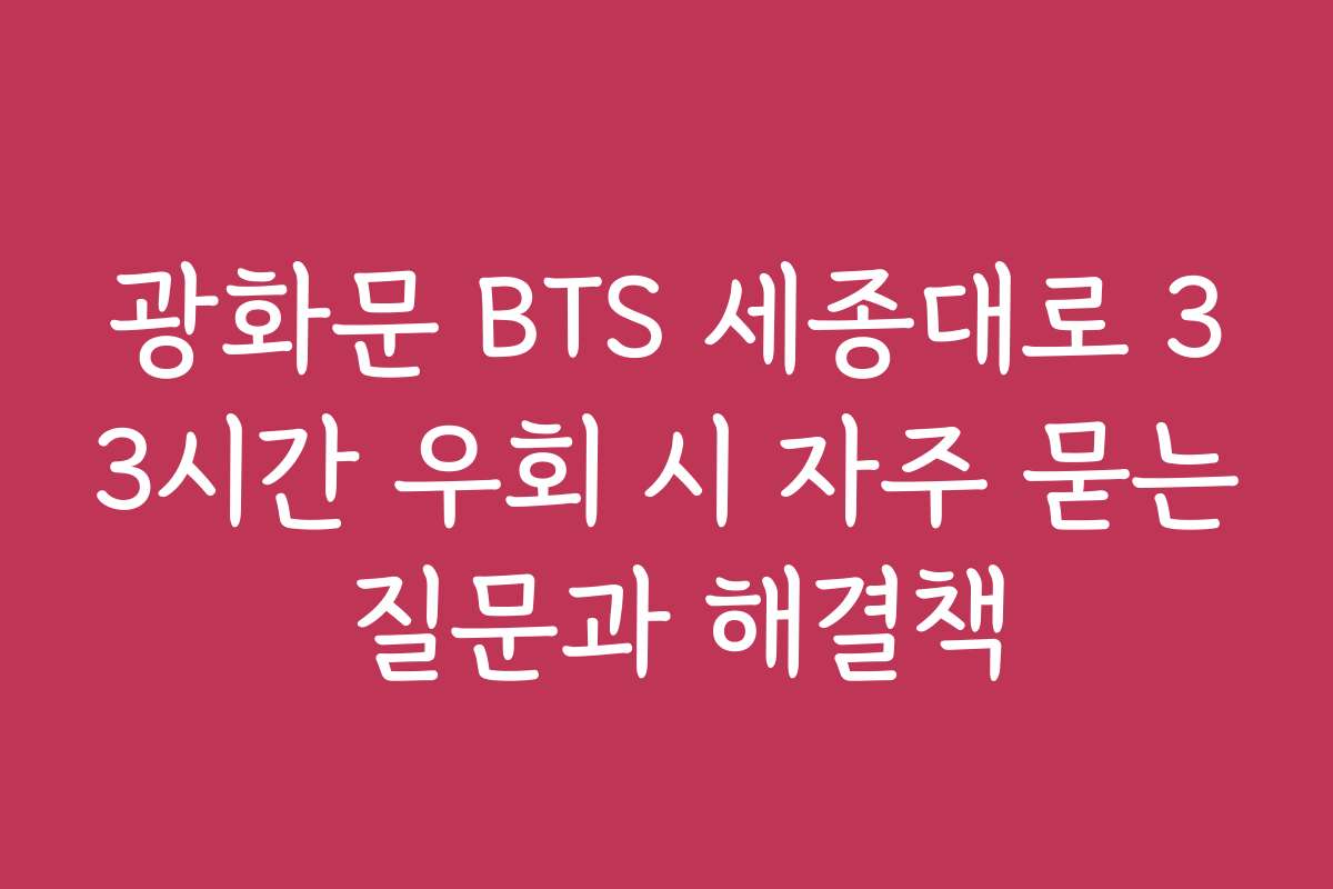 광화문 BTS 세종대로 33시간 우회 시 자주 묻는 질문과 해결책