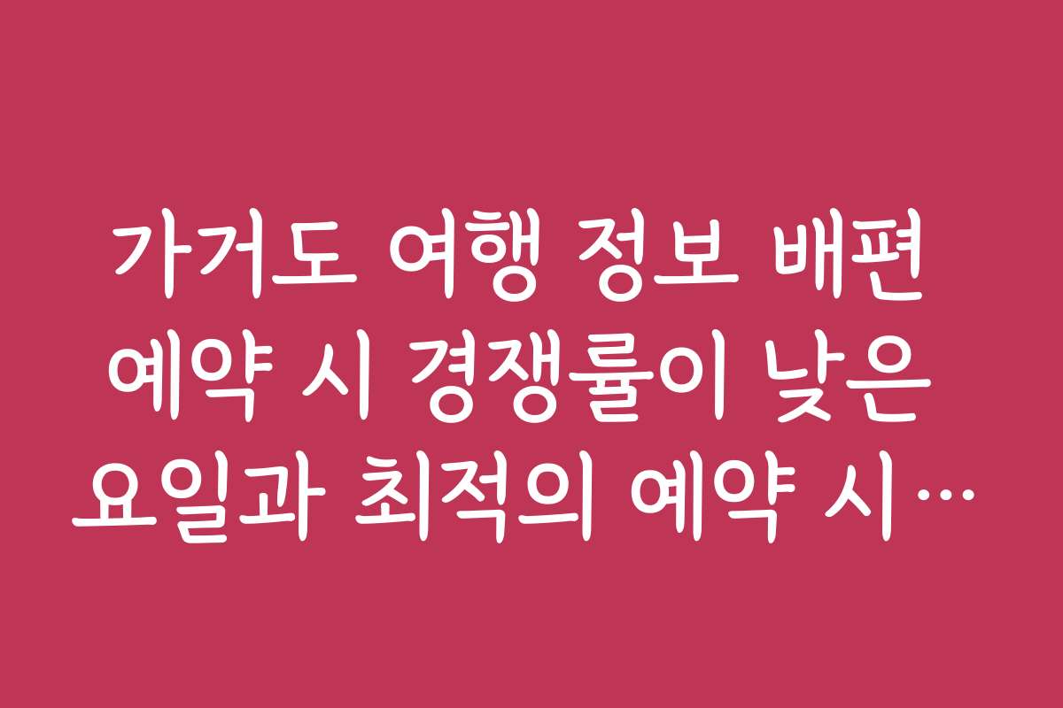 가거도 여행 정보 배편 예약 시 경쟁률이 낮은 요일과 최적의 예약 시기를 알아보세요