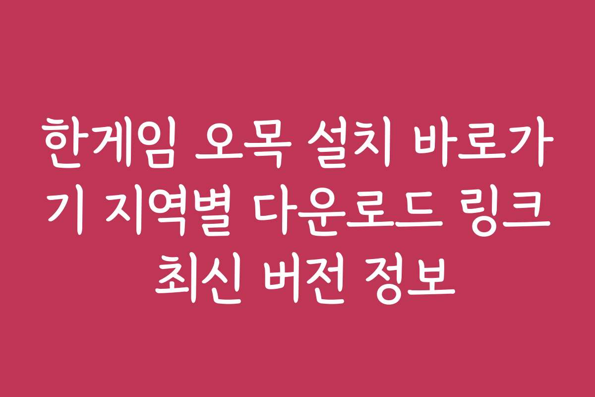 한게임 오목 설치 바로가기 지역별 다운로드 링크 최신 버전 정보