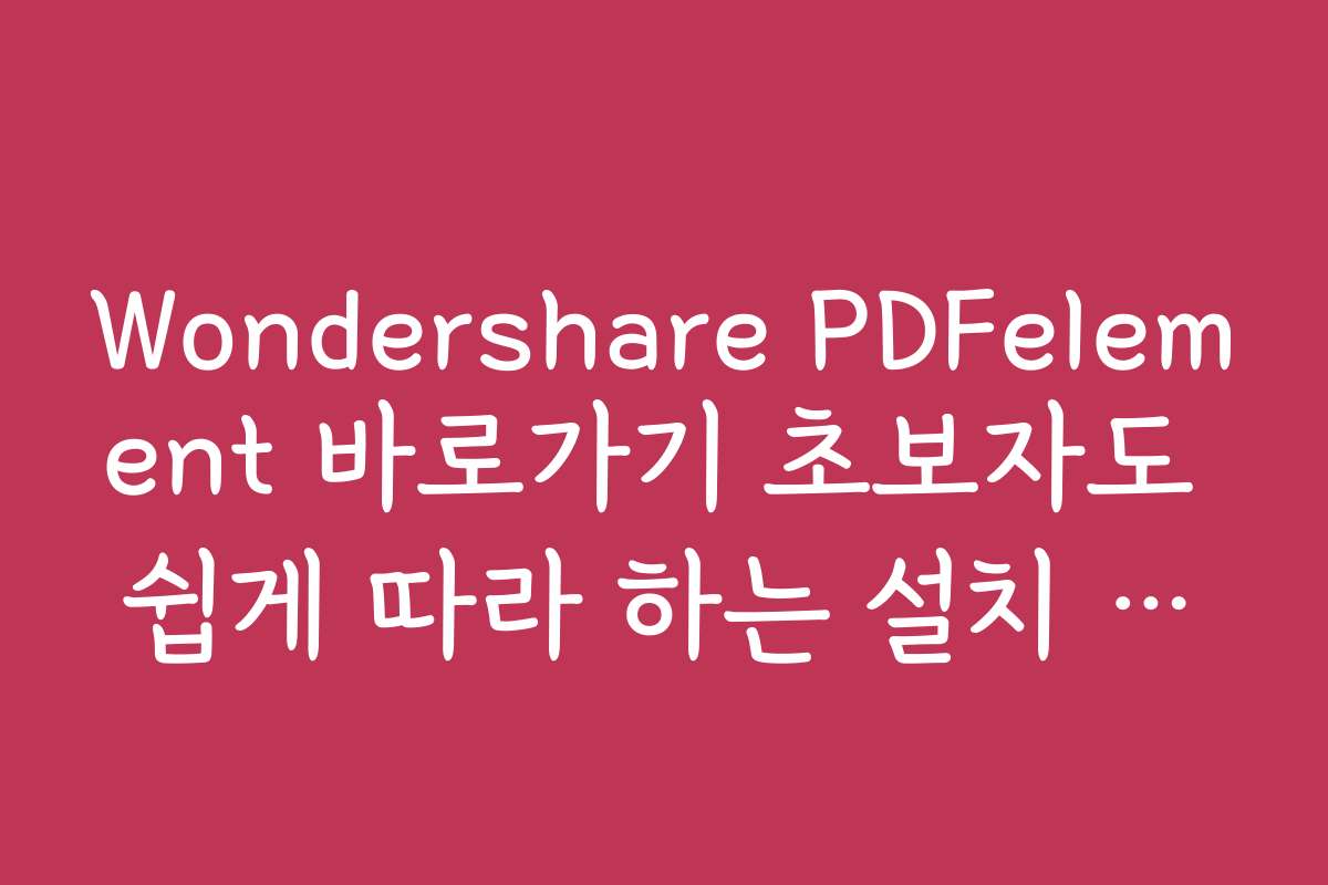 Wondershare PDFelement 바로가기 초보자도 쉽게 따라 하는 설치 가이드