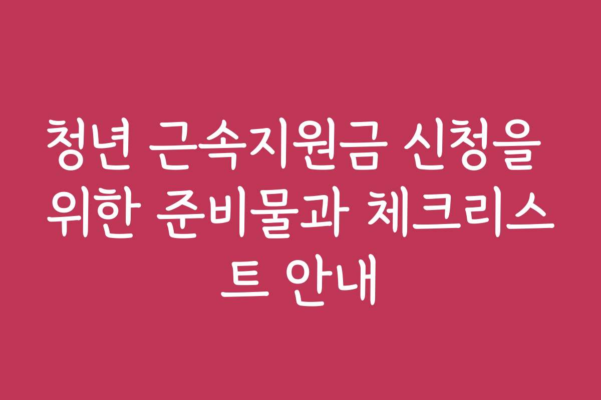 청년 근속지원금 신청을 위한 준비물과 체크리스트 안내