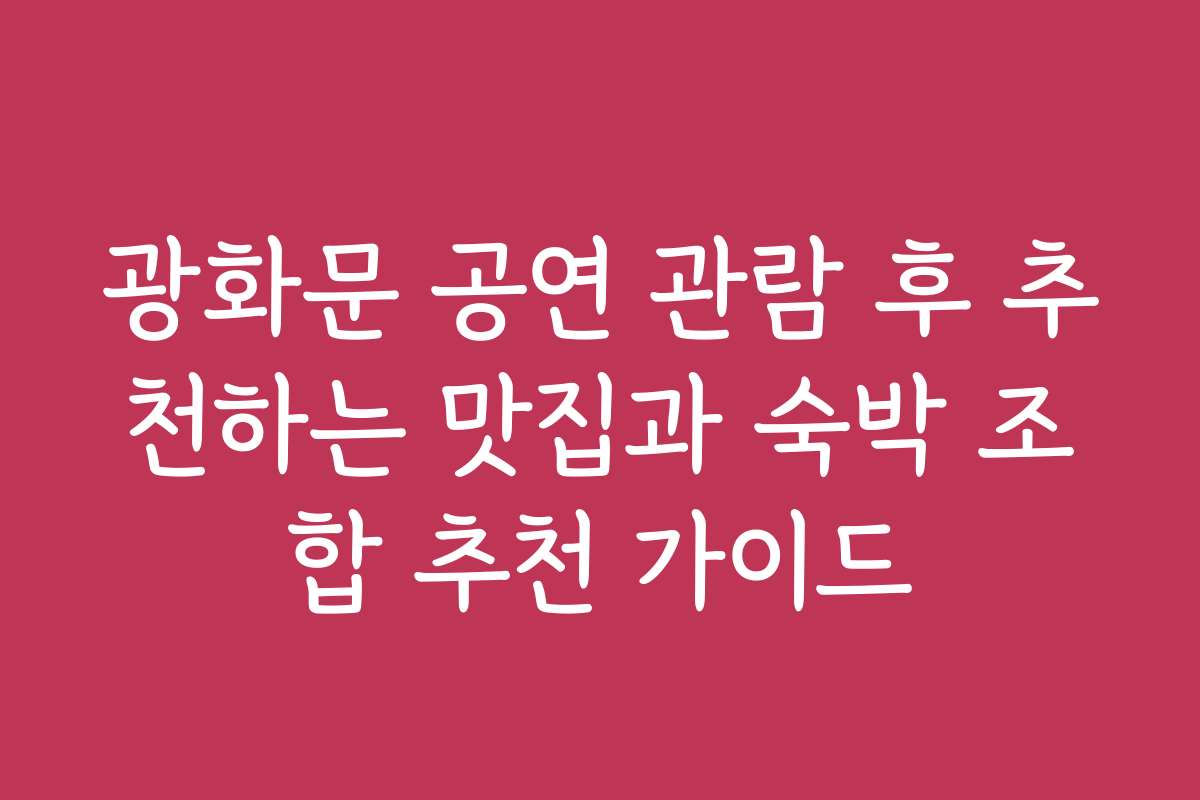 광화문 공연 관람 후 추천하는 맛집과 숙박 조합 추천 가이드
