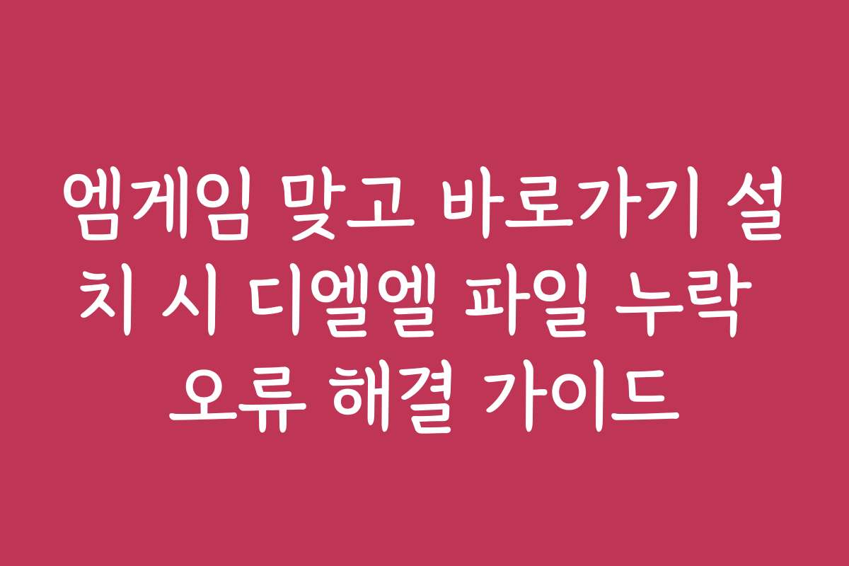 엠게임 맞고 바로가기 설치 시 디엘엘 파일 누락 오류 해결 가이드