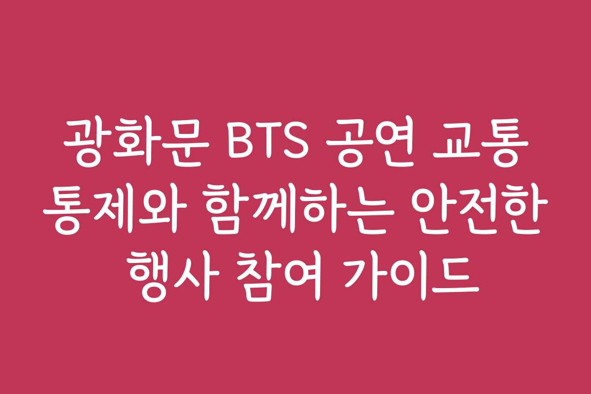 광화문 BTS 공연 교통통제와 함께하는 안전한 행사 참여 가이드