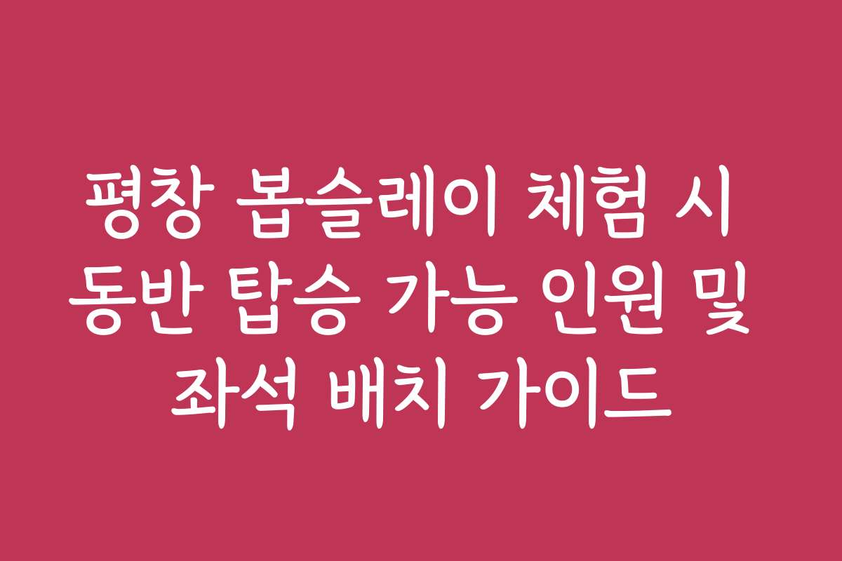 평창 봅슬레이 체험 시 동반 탑승 가능 인원 및 좌석 배치 가이드