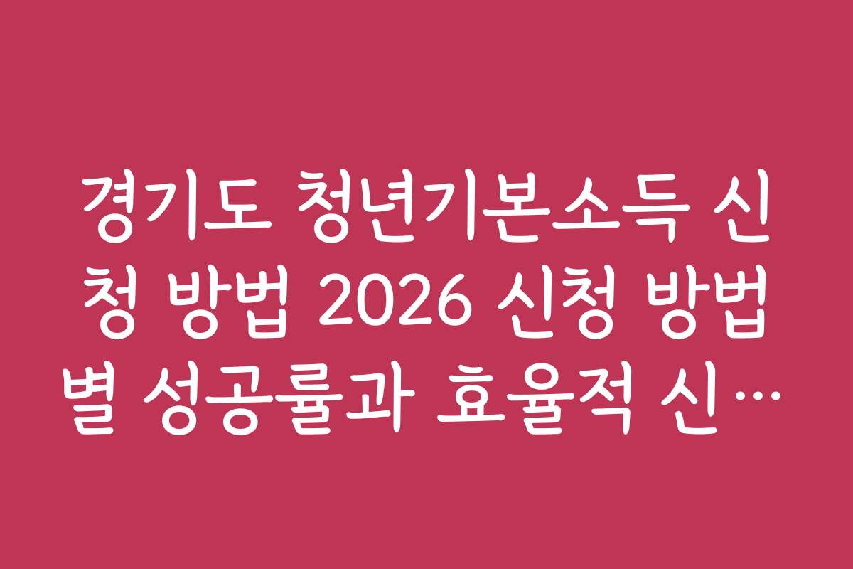 경기도 청년기본소득 신청 방법 2026 신청 방법별 성공률과 효율적 신청 전략
