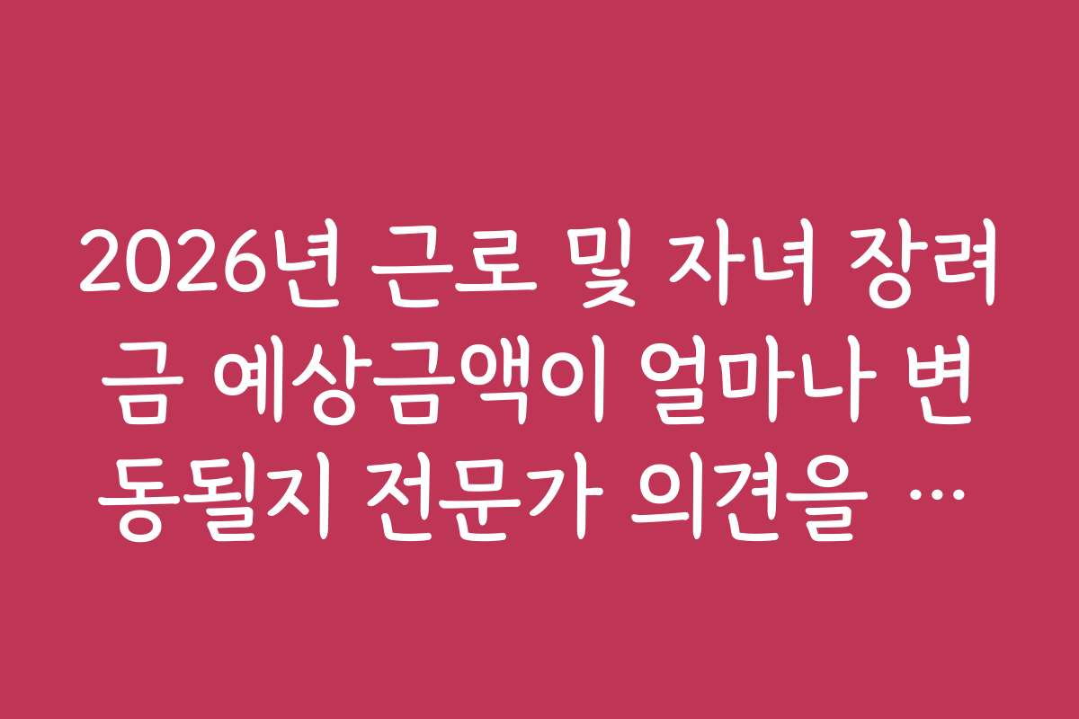 2026년 근로 및 자녀 장려금 예상금액이 얼마나 변동될지 전문가 의견을 들어보세요 2026년 근로 및 자녀 장려금 예상금액이 얼마나 변동될지 전문가 의견을 들어보세요