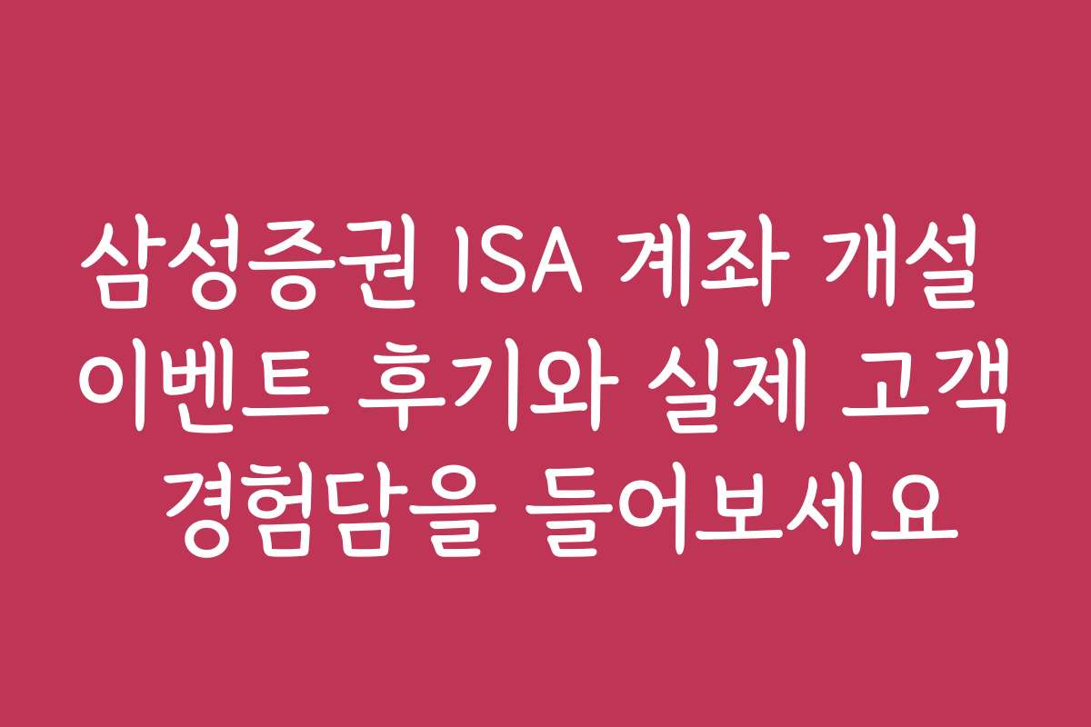 삼성증권 ISA 계좌 개설 이벤트 후기와 실제 고객 경험담을 들어보세요