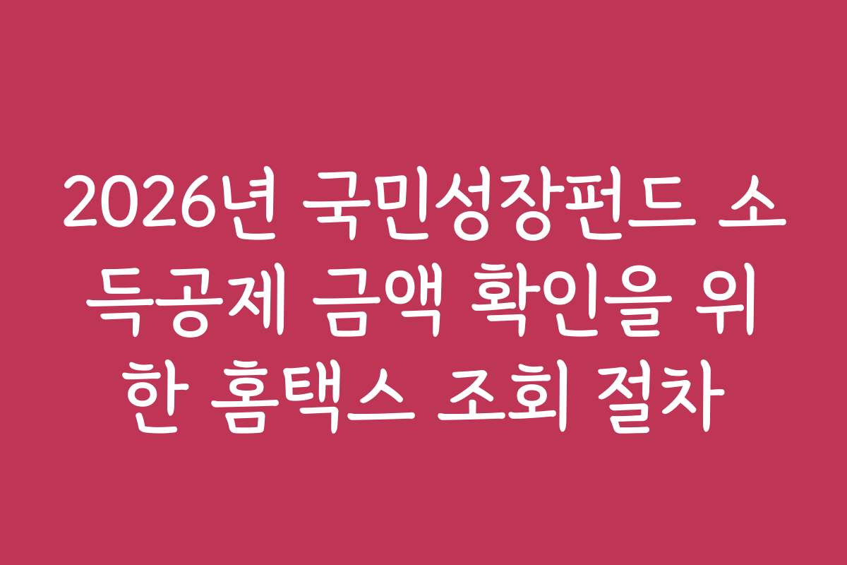 2026년 국민성장펀드 소득공제 금액 확인을 위한 홈택스 조회 절차