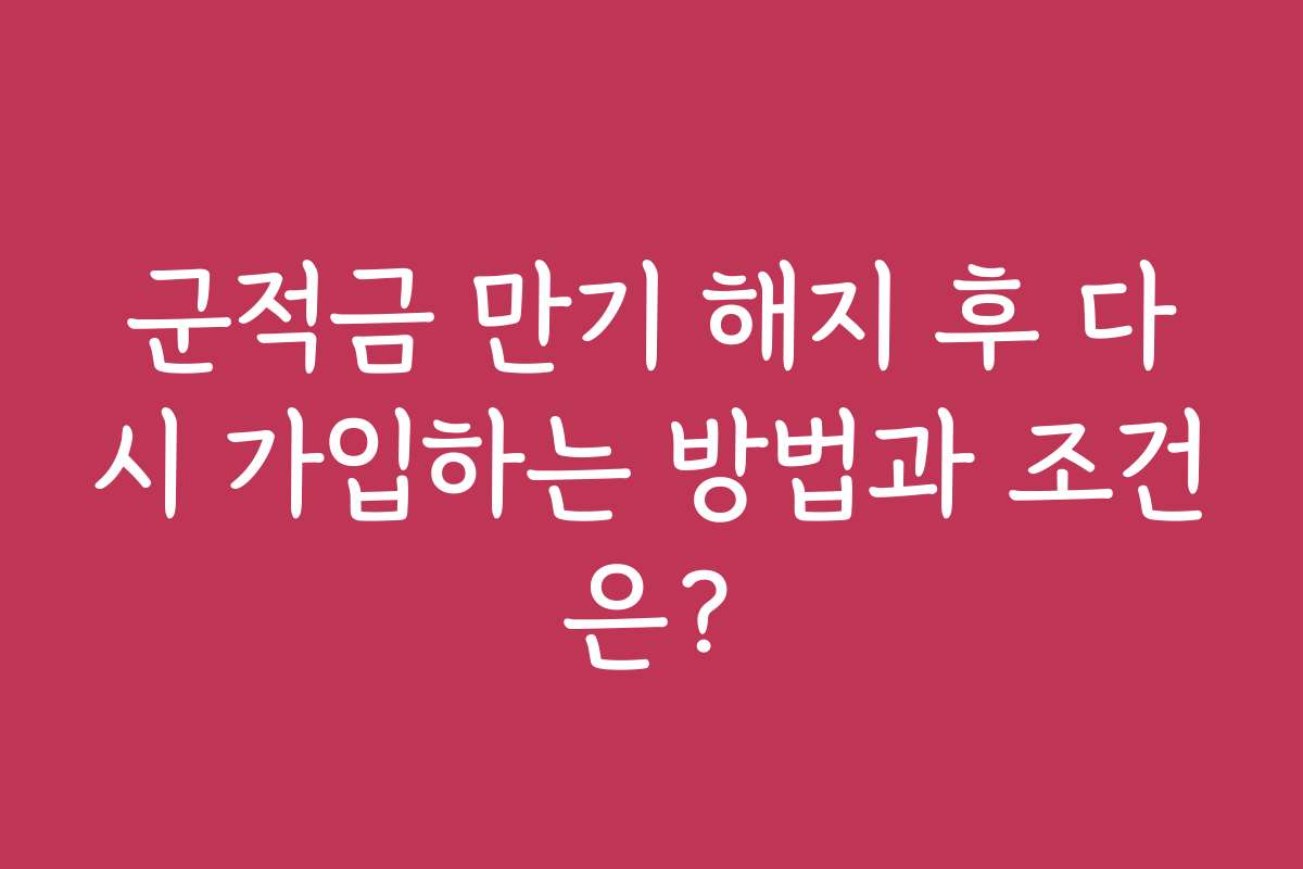 군적금 만기 해지 후 다시 가입하는 방법과 조건은?