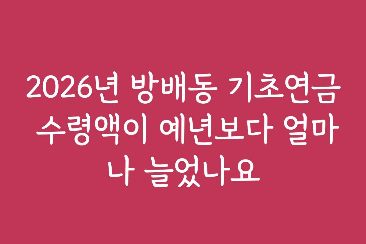 2026년 방배동 기초연금 수령액이 예년보다 얼마나 늘었나요 2026년 방배동 기초연금 수령액이 예년보다 얼마나 늘었나요