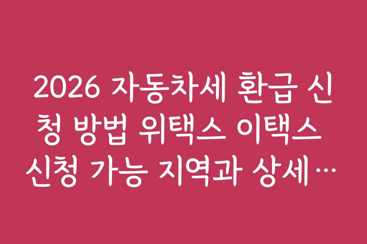 2026 자동차세 환급 신청 방법 위택스 이택스 신청 가능 지역과 상세 절차 안내