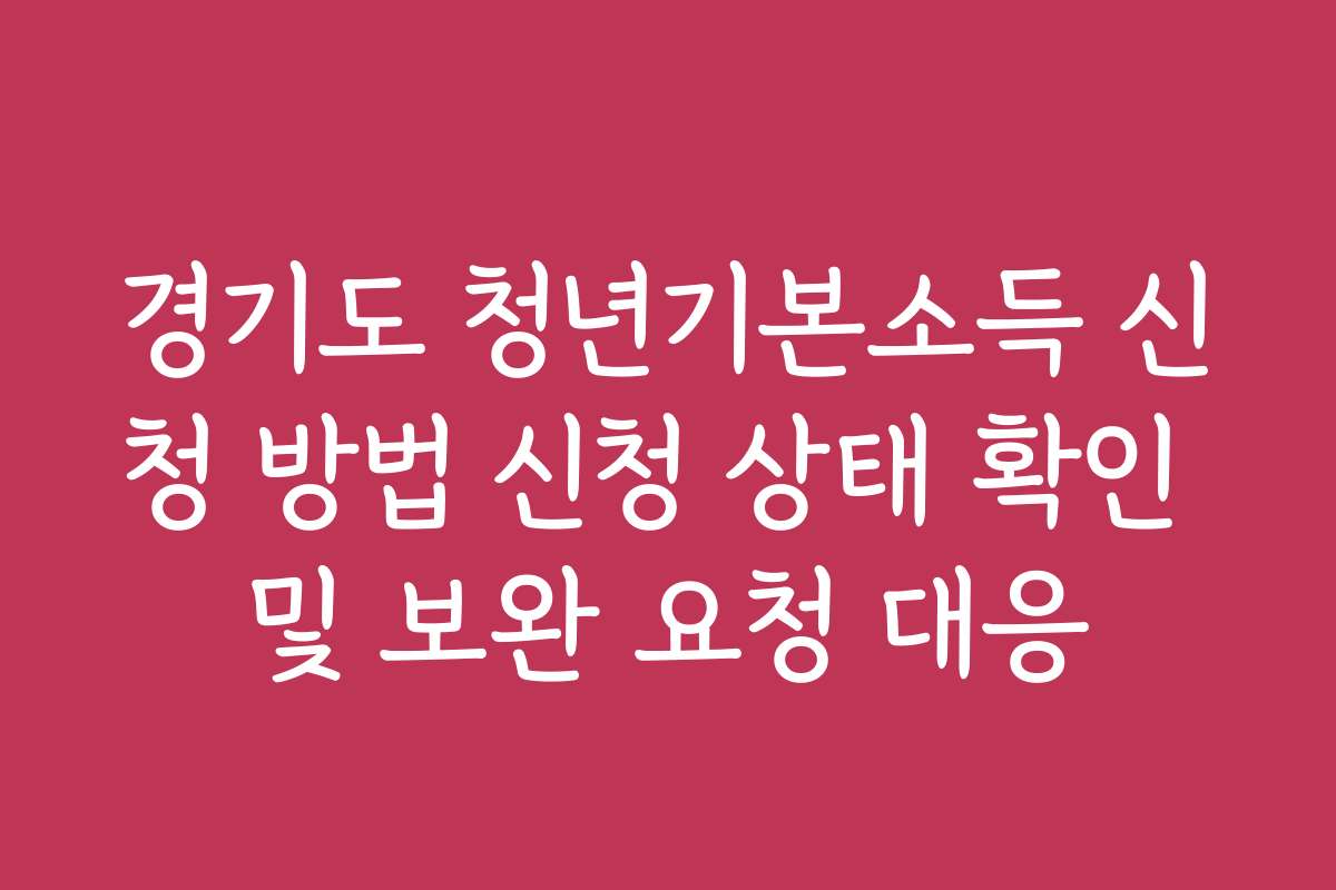 경기도 청년기본소득 신청 방법 신청 상태 확인 및 보완 요청 대응