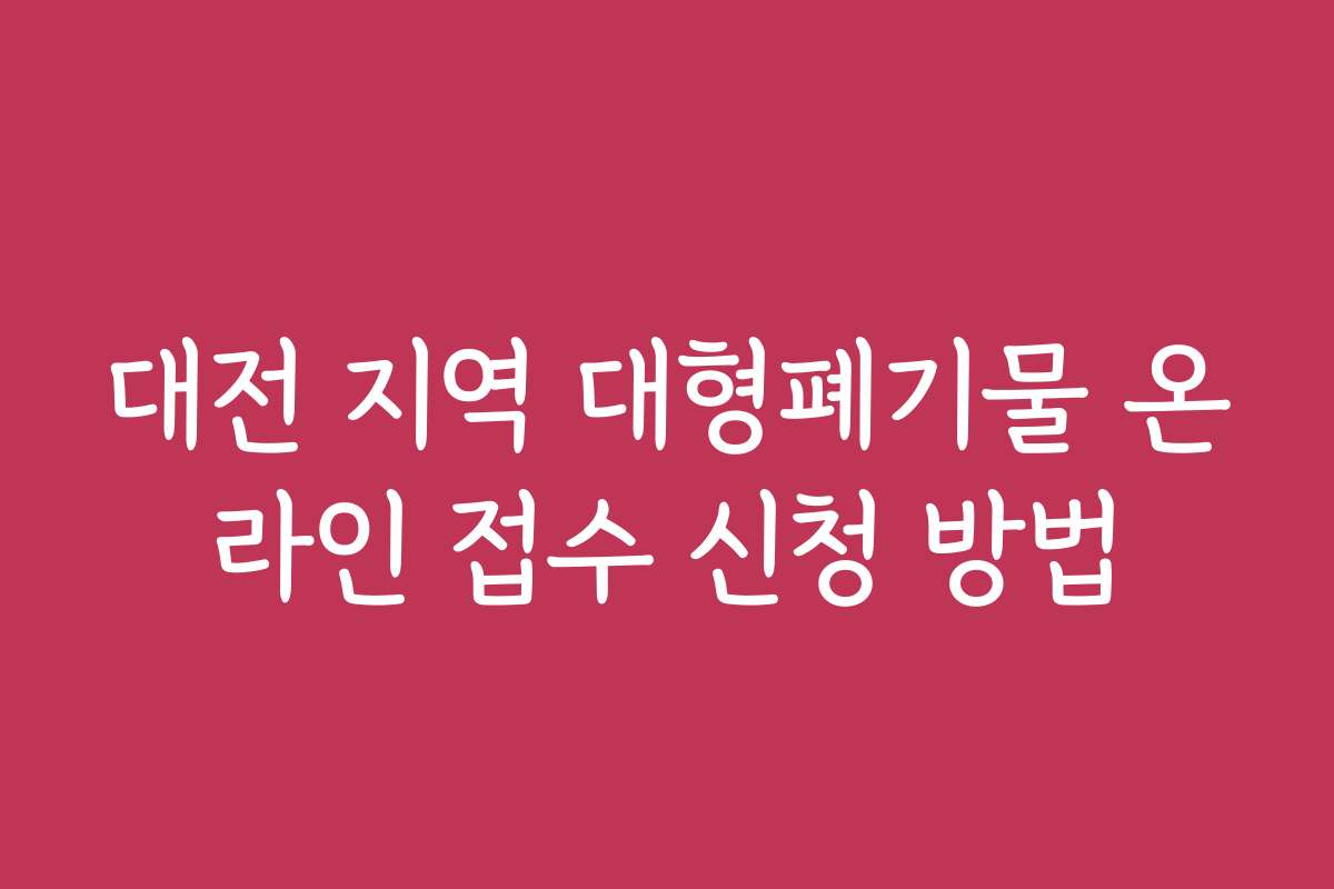대전 지역 대형폐기물 온라인 접수 신청 방법 대전 지역 대형폐기물 온라인 접수 신청 방법