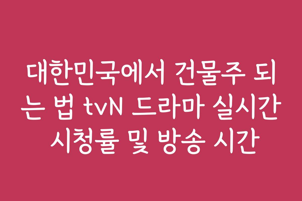 대한민국에서 건물주 되는 법 tvN 드라마 실시간 시청률 및 방송 시간 대한민국에서 건물주 되는 법 tvN 드라마 실시간 시청률 및 방송 시간