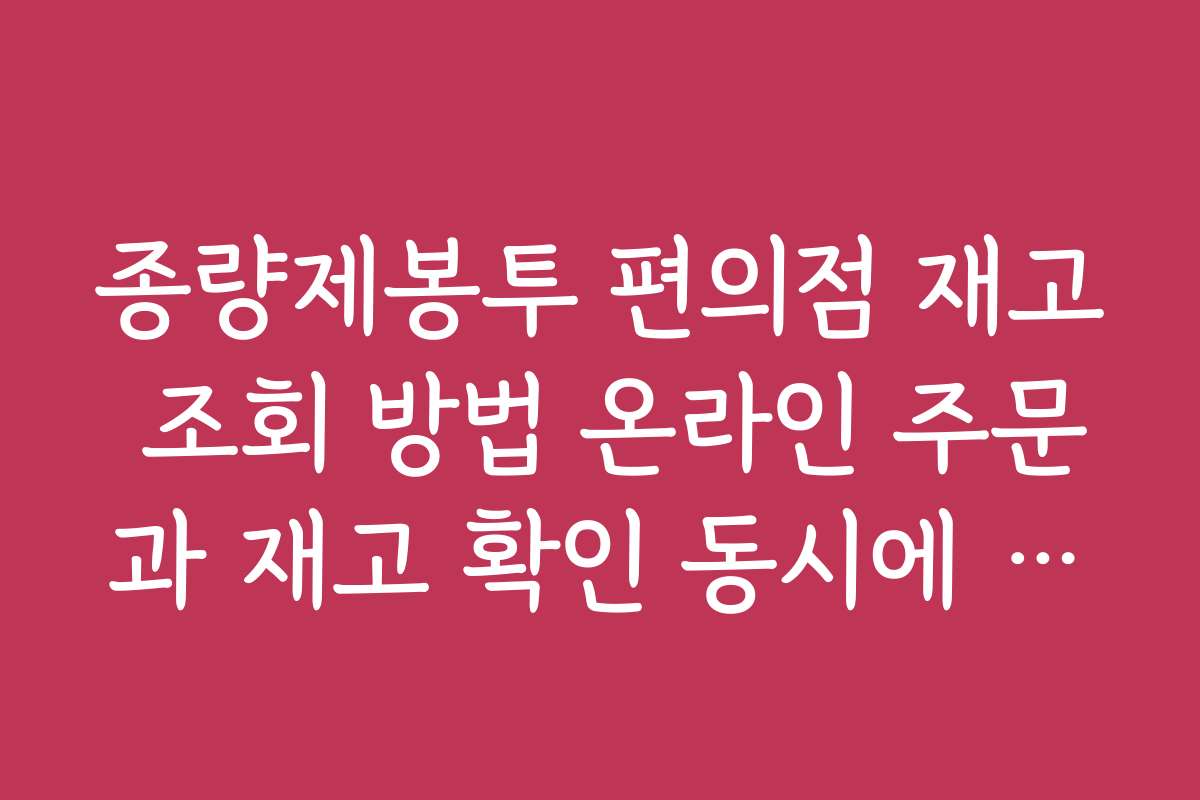 종량제봉투 편의점 재고 조회 방법 온라인 주문과 재고 확인 동시에 하기