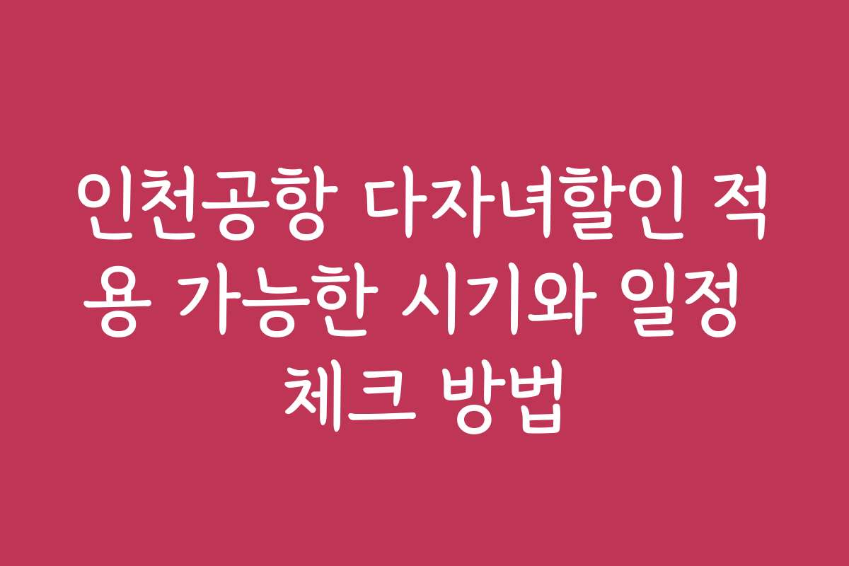 인천공항 다자녀할인 적용 가능한 시기와 일정 체크 방법