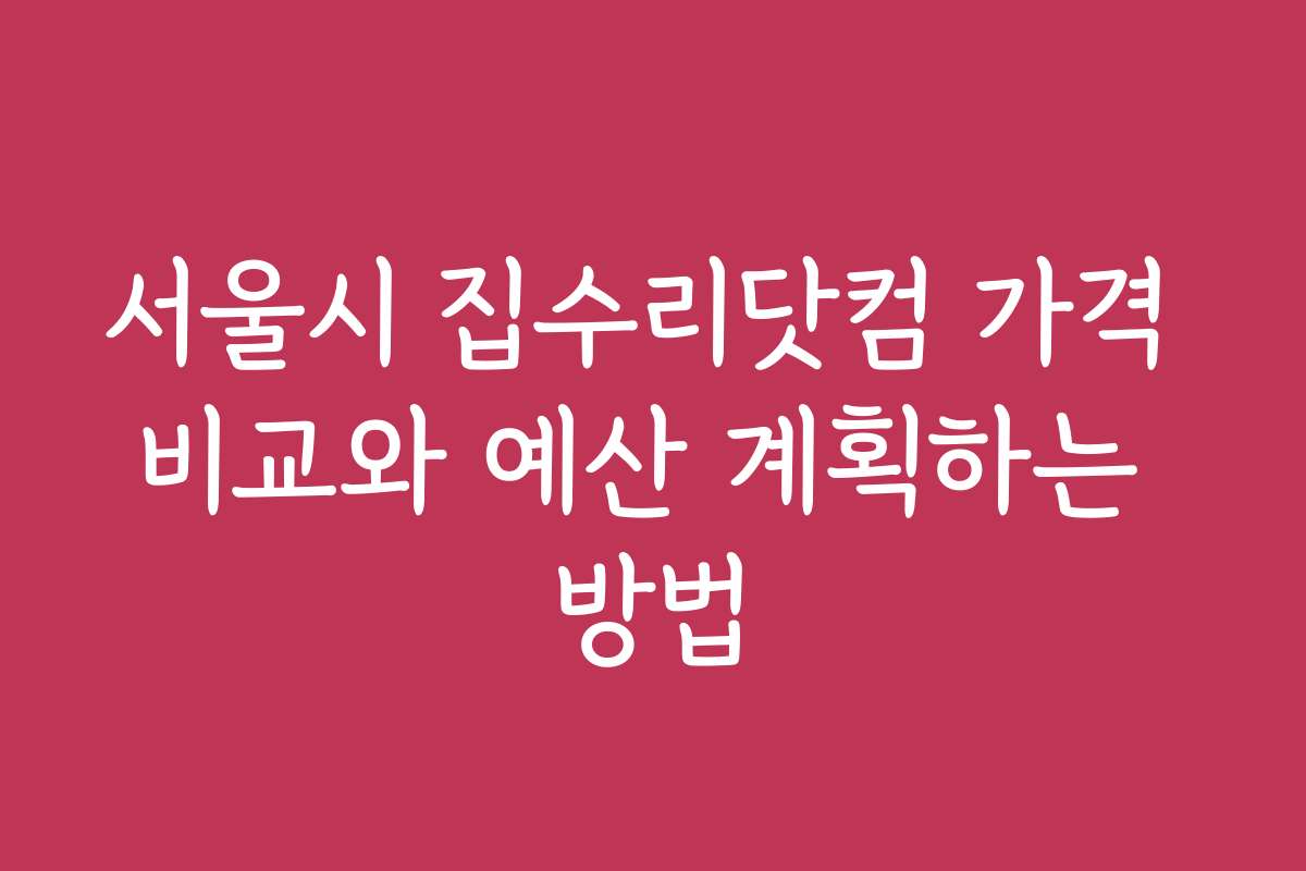 서울시 집수리닷컴 가격 비교와 예산 계획하는 방법