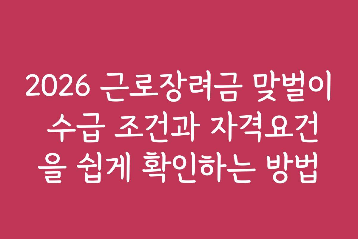 2026 근로장려금 맞벌이 수급 조건과 자격요건을 쉽게 확인하는 방법