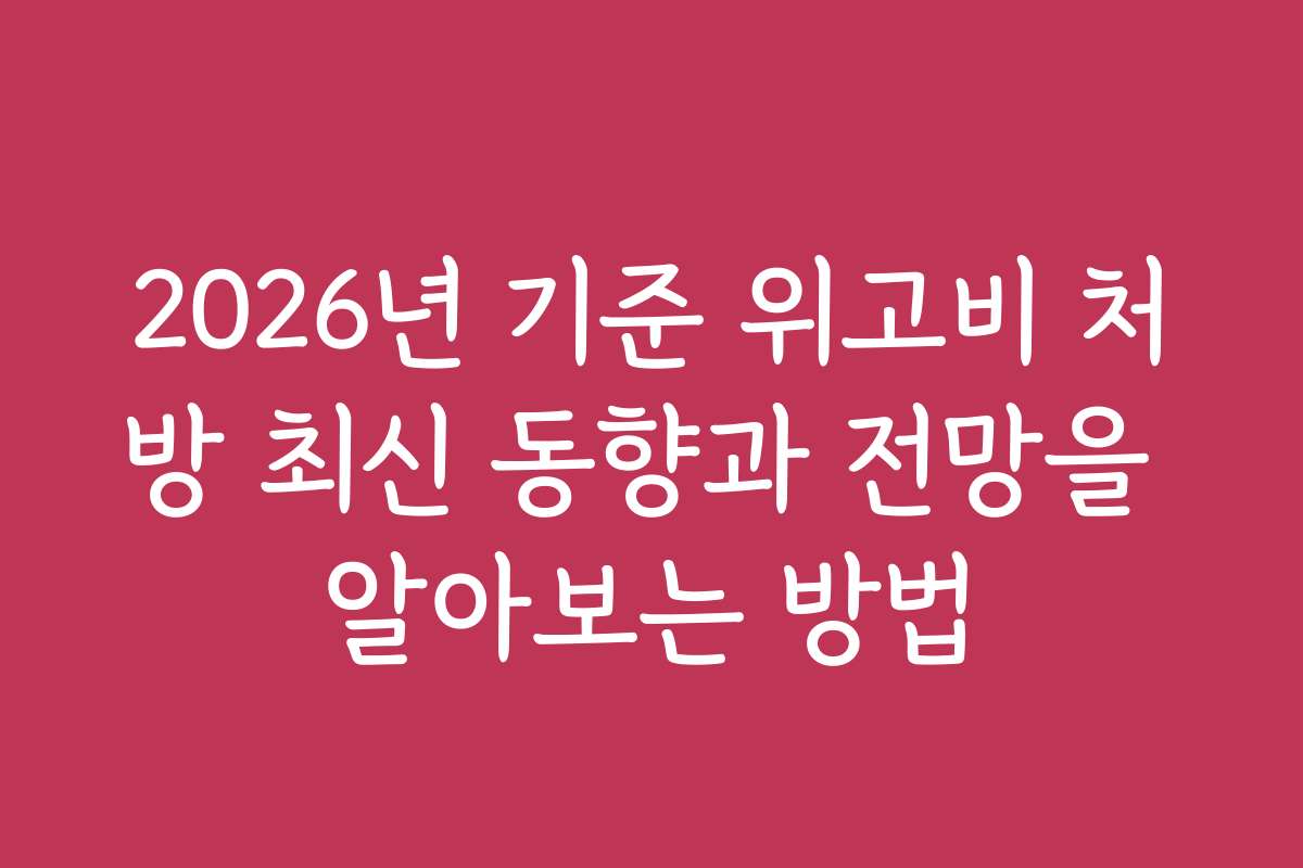 2026년 기준 위고비 처방 최신 동향과 전망을 알아보는 방법 2026년 기준 위고비 처방 최신 동향과 전망을 알아보는 방법