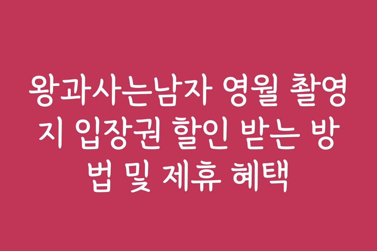 왕과사는남자 영월 촬영지 입장권 할인 받는 방법 및 제휴 혜택
