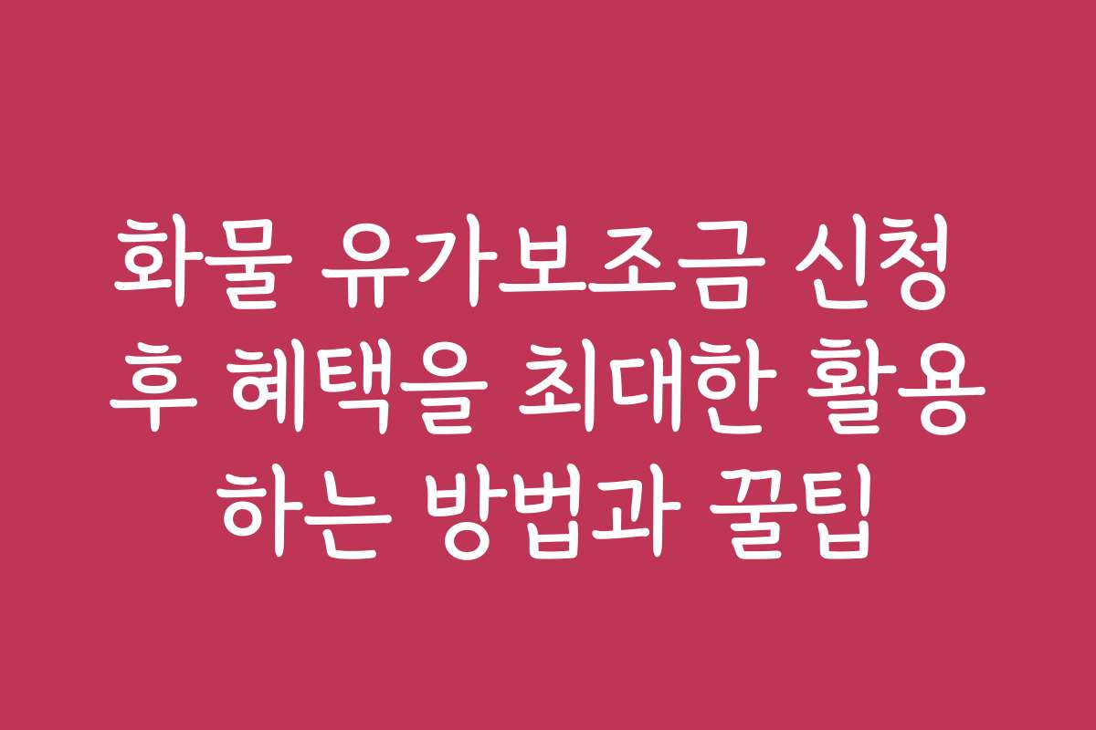 화물 유가보조금 신청 후 혜택을 최대한 활용하는 방법과 꿀팁