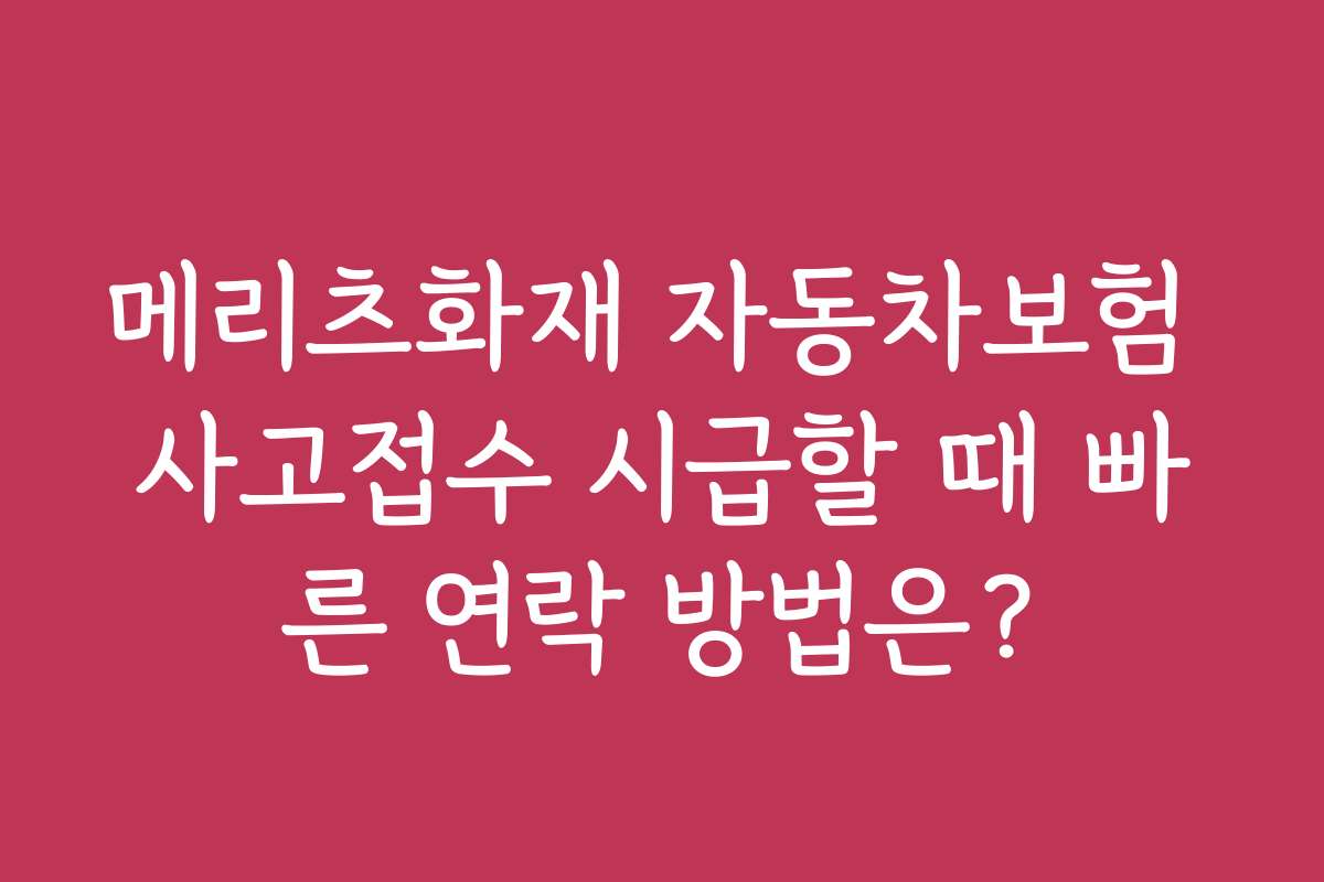 메리츠화재 자동차보험 사고접수 시급할 때 빠른 연락 방법은?