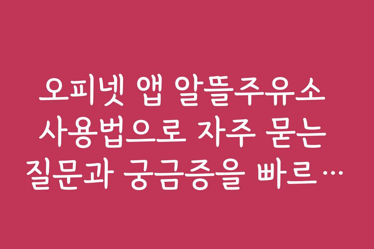 오피넷 앱 알뜰주유소 사용법으로 자주 묻는 질문과 궁금증을 빠르게 해결하는 방법
