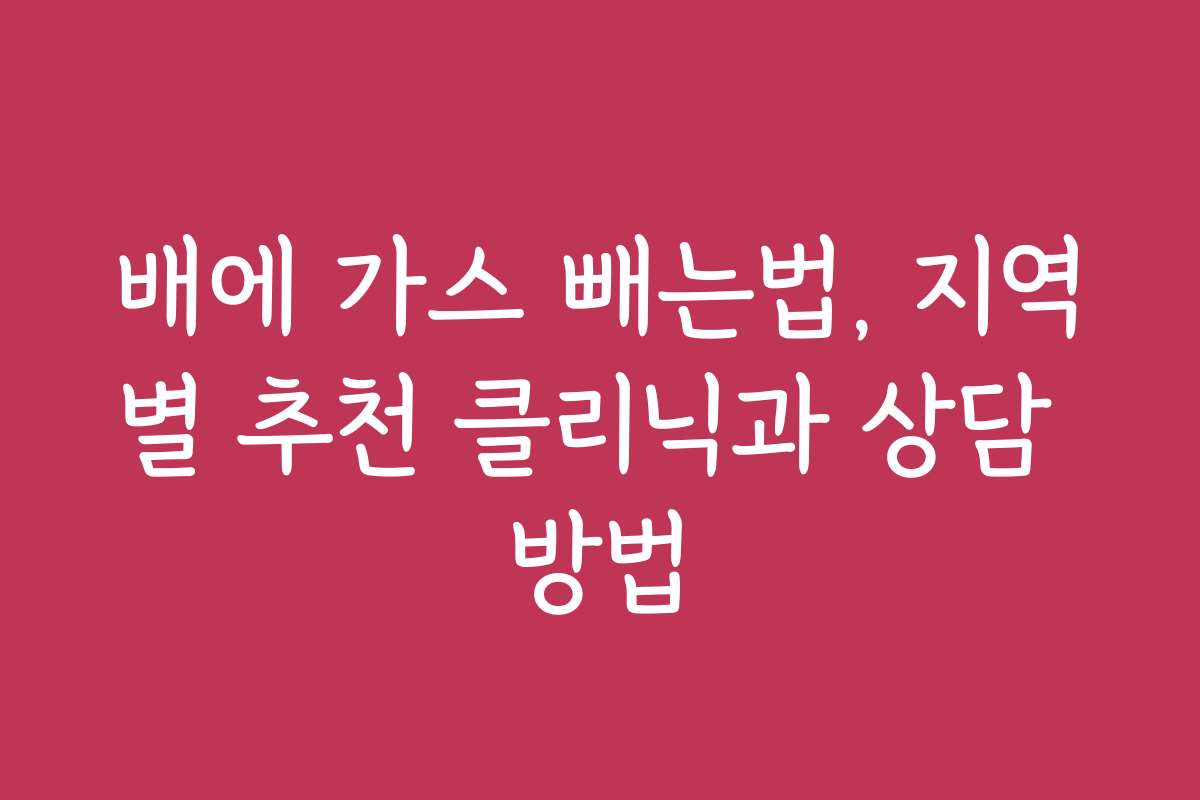 배에 가스 빼는법, 지역별 추천 클리닉과 상담 방법