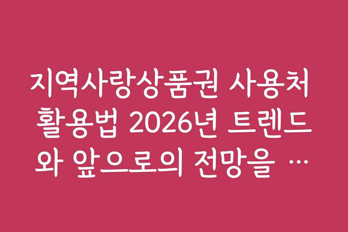 지역사랑상품권 사용처 활용법 2026년 트렌드와 앞으로의 전망을 전망해보세요