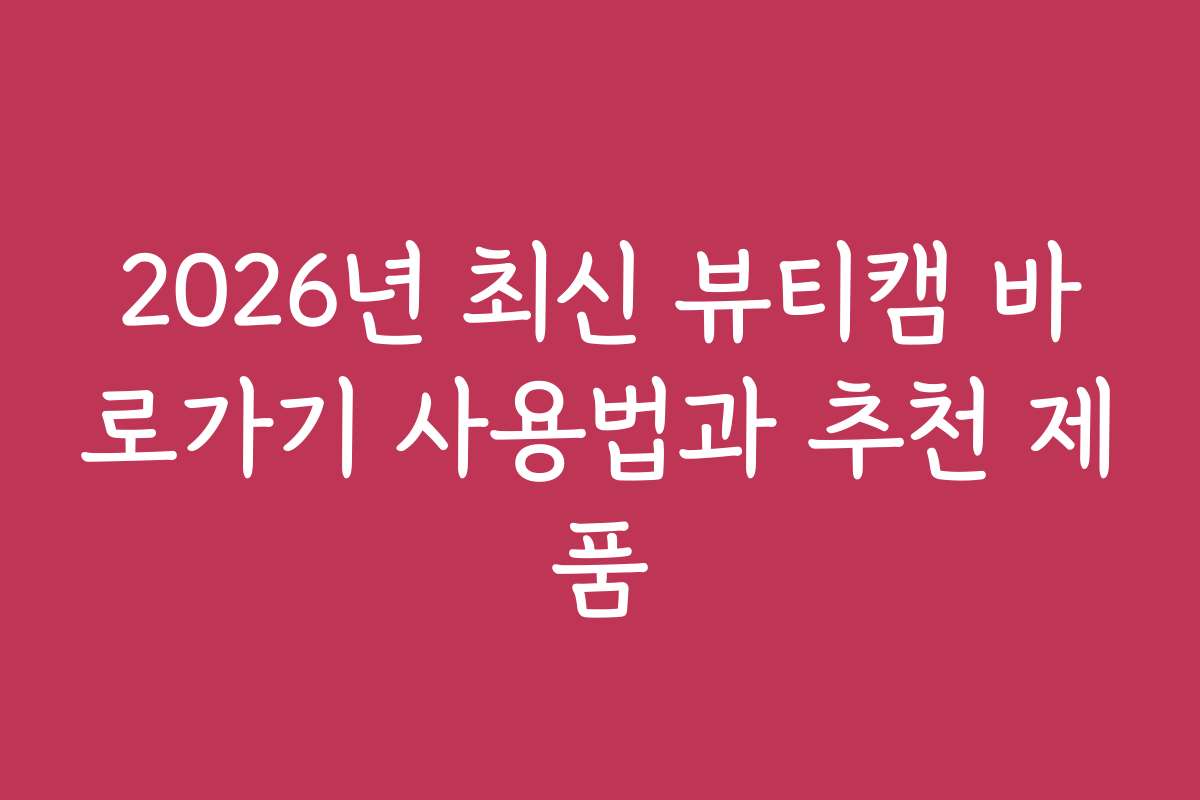2026년 최신 뷰티캠 바로가기 사용법과 추천 제품