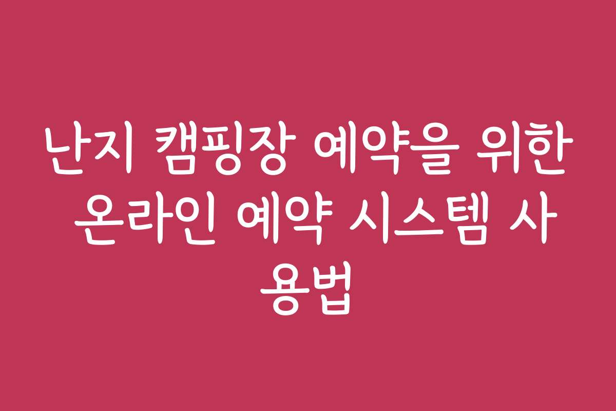 난지 캠핑장 예약을 위한 온라인 예약 시스템 사용법