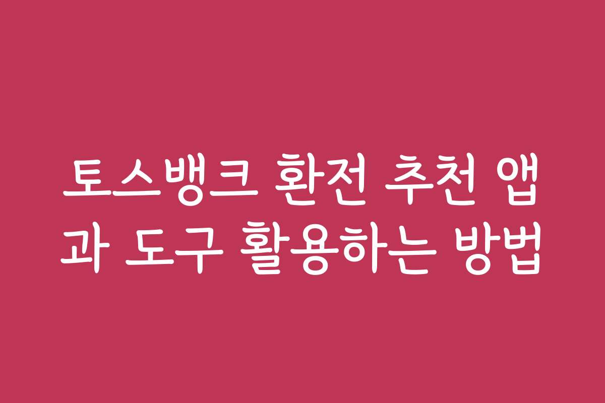 토스뱅크 환전 추천 앱과 도구 활용하는 방법 토스뱅크 환전 추천 앱과 도구 활용하는 방법