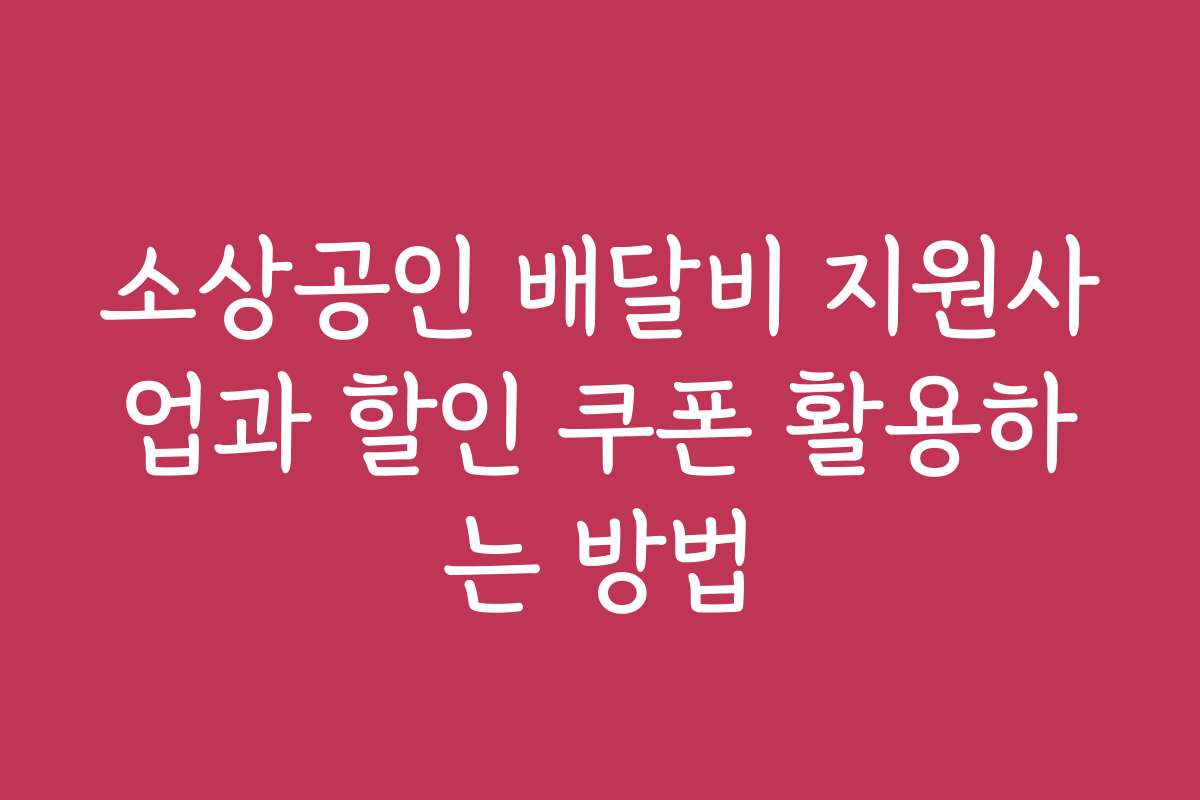 소상공인 배달비 지원사업과 할인 쿠폰 활용하는 방법