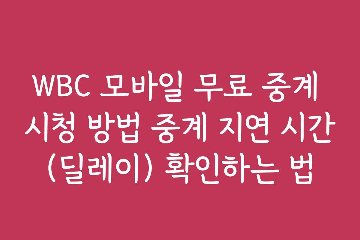 WBC 모바일 무료 중계 시청 방법 중계 지연 시간(딜레이) 확인하는 법